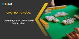 Chinh phục bàn cờ và giành chiến thắng khi chơi mạt chược trên Kubet