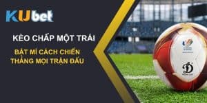 Bật mí cách chiến thắng kèo chấp một trái trên Kubet: Làm chủ mọi trận đấu