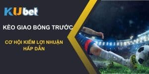 Kèo giao bóng trước trên Kubet: Cơ hội kiếm lợi nhuận hấp dẫn