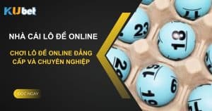 Nhà cái lô đề online Kubet - Chơi lô đề online đẳng cấp và chuyên nghiệp